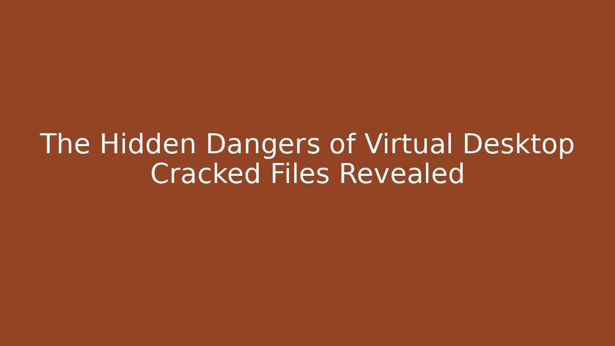 The Hidden Dangers of Virtual Desktop Cracked Files Revealed