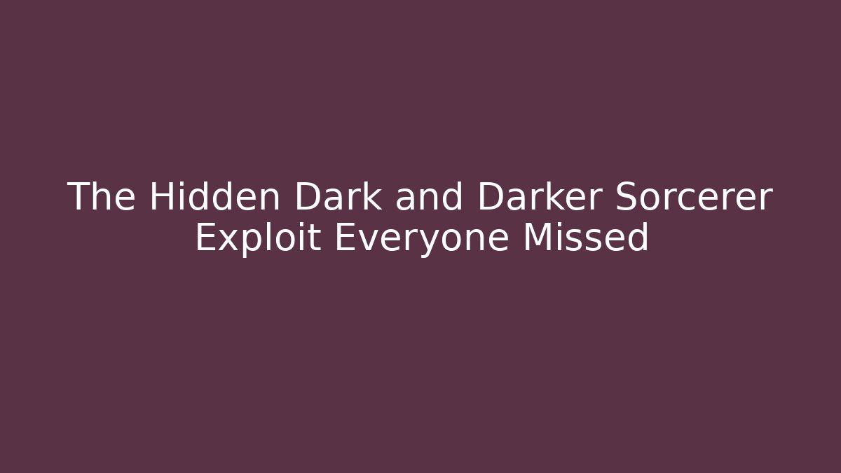 The Hidden Dark and Darker Sorcerer Exploit Everyone Missed