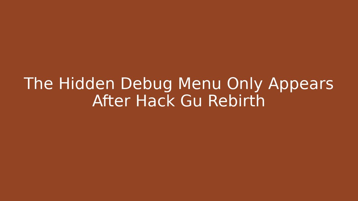 The Hidden Debug Menu Only Appears After Hack Gu Rebirth