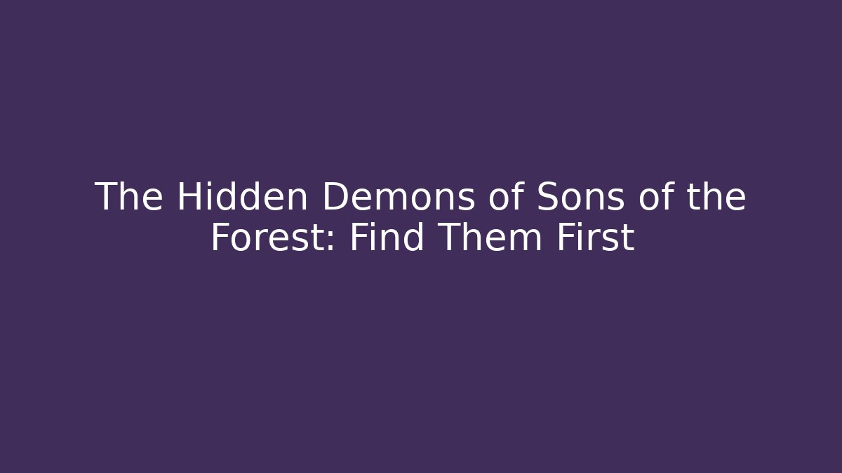 The Hidden Demons of Sons of the Forest: Find Them First - Vintage E-Juice