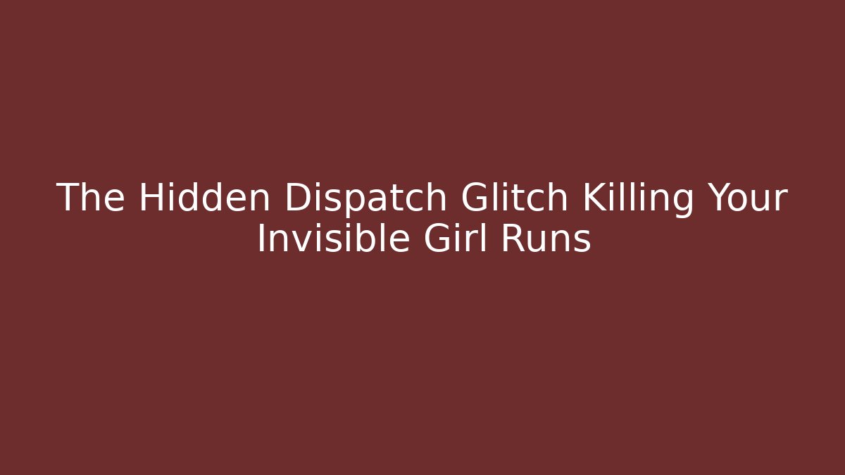 The Hidden Dispatch Glitch Killing Your Invisible Girl Runs