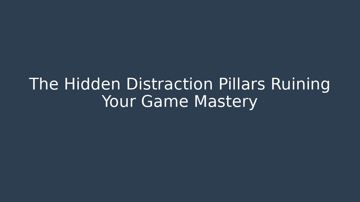 The Hidden Distraction Pillars Ruining Your Game Mastery
