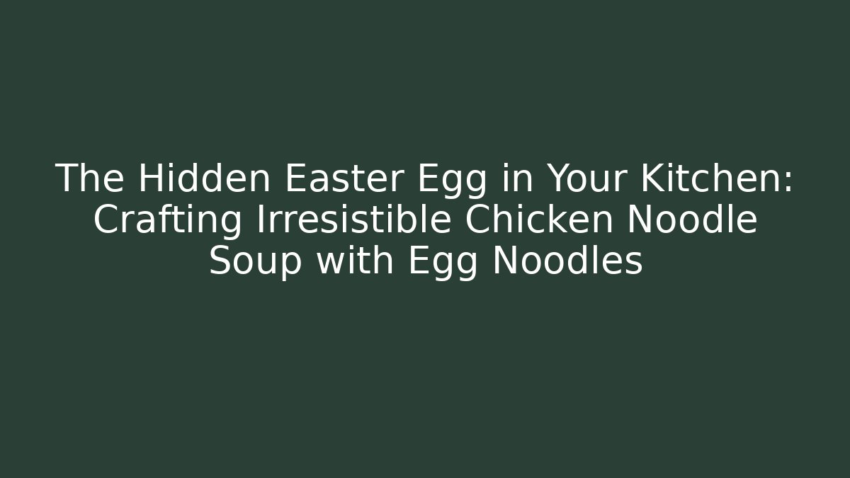 The Hidden Easter Egg in Your Kitchen: Crafting Irresistible Chicken Noodle Soup with Egg Noodles