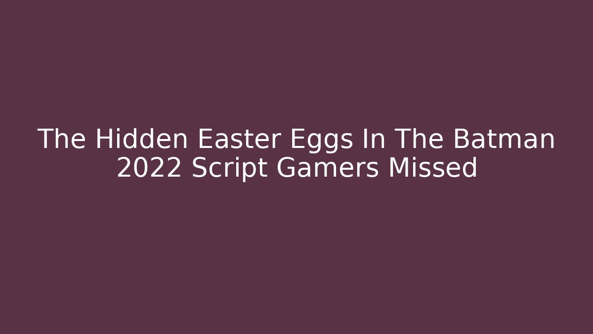 The Hidden Easter Eggs In The Batman 2022 Script Gamers Missed