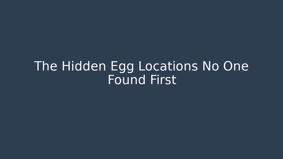 The Hidden Egg Locations No One Found First