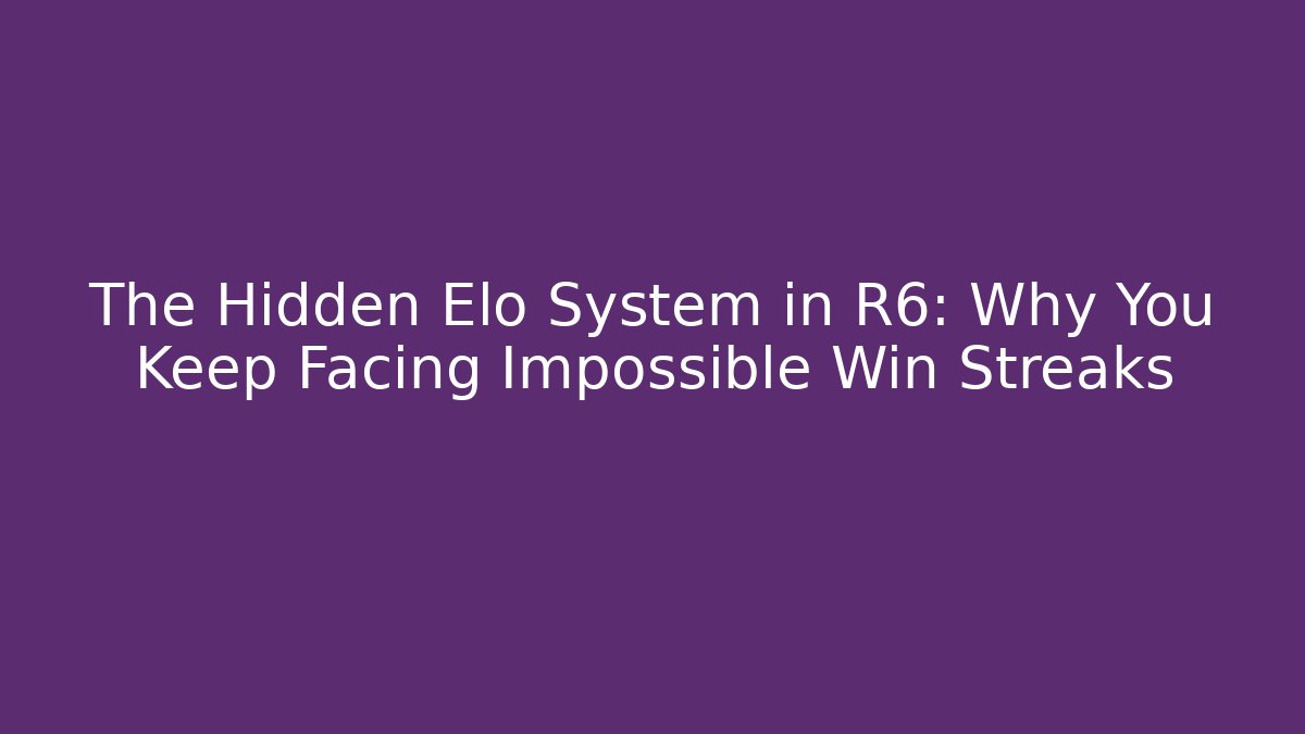 The Hidden Elo System in R6: Why You Keep Facing Impossible Win Streaks