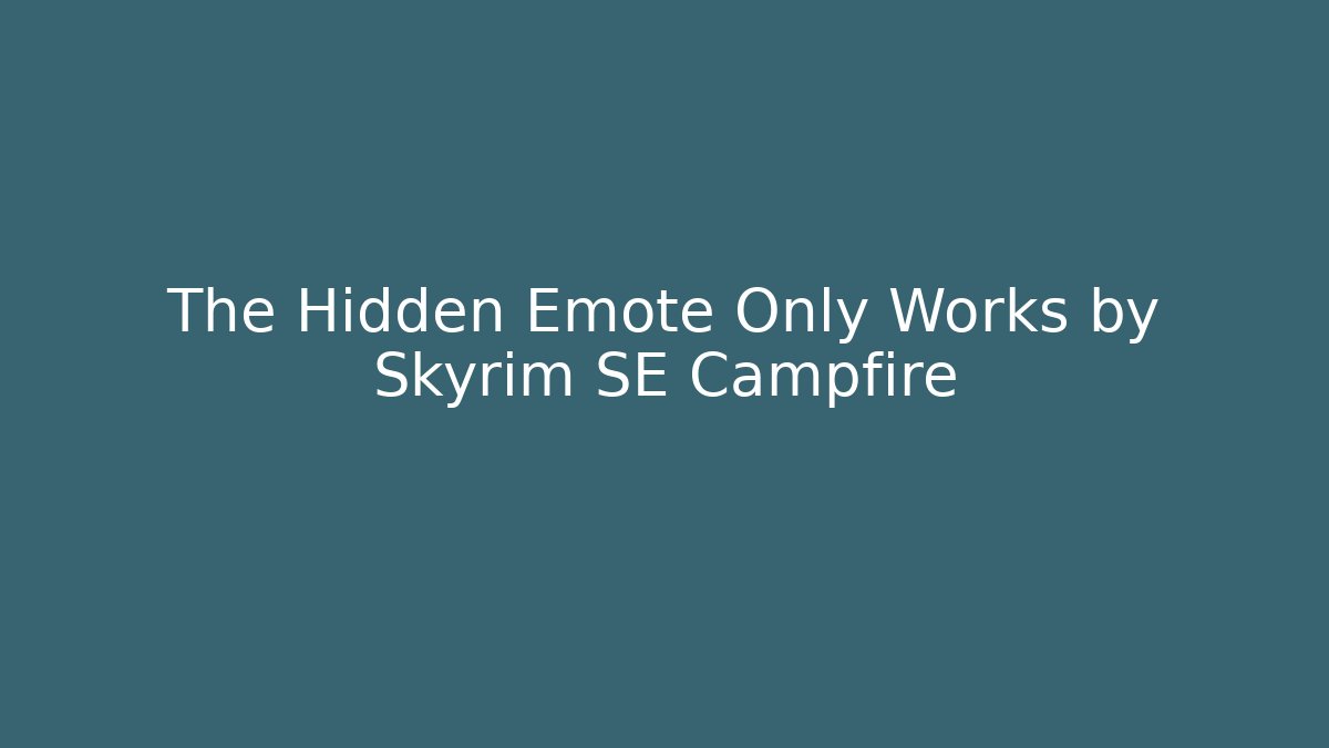 The Hidden Emote Only Works by Skyrim SE Campfire