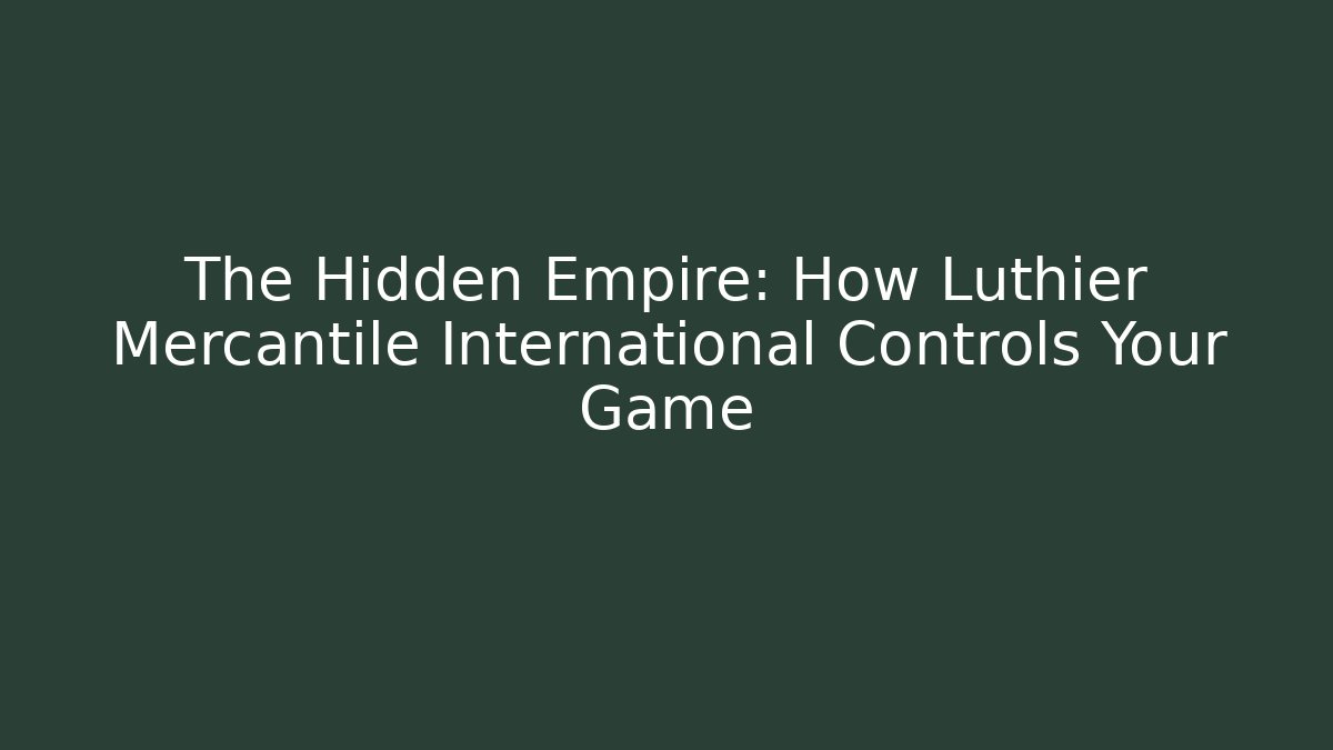 The Hidden Empire: How Luthier Mercantile International Controls Your Game