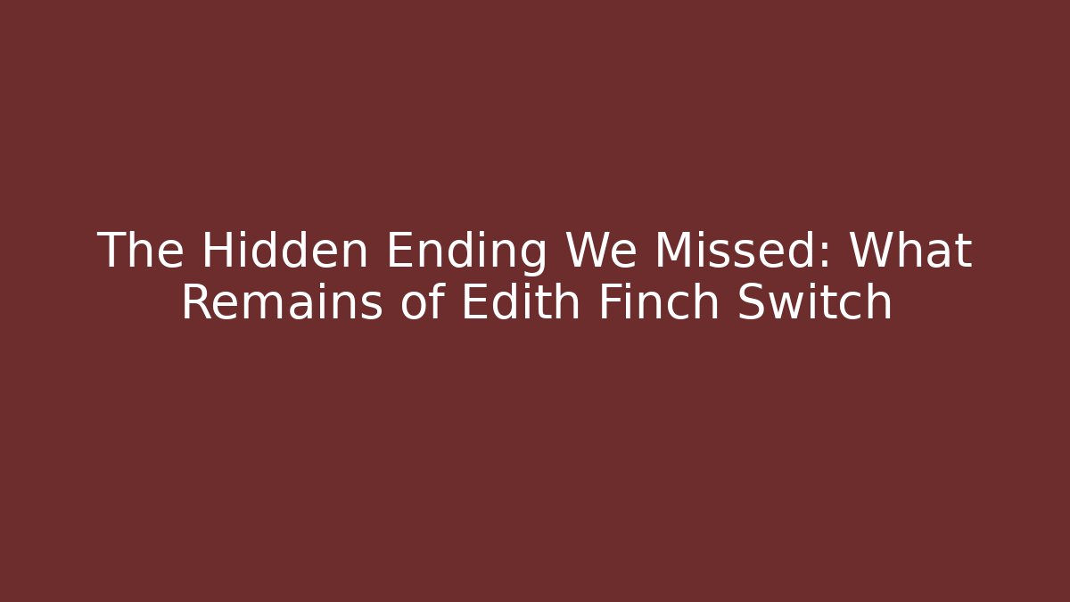 The Hidden Ending We Missed: What Remains of Edith Finch Switch