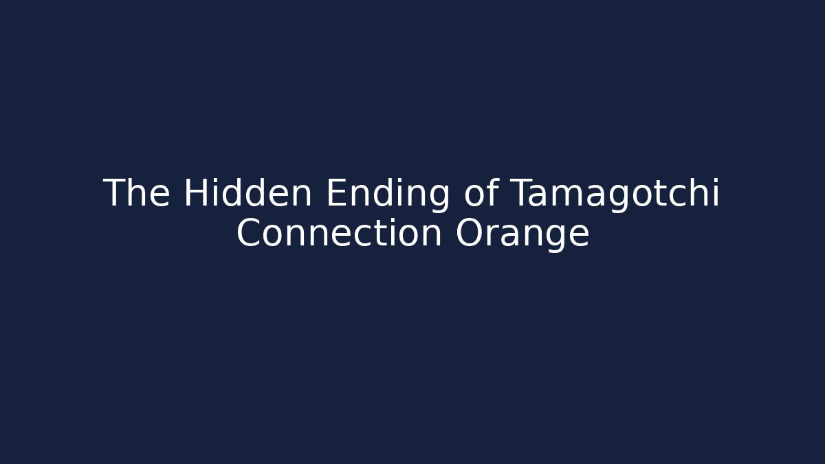 The Hidden Ending of Tamagotchi Connection Orange
