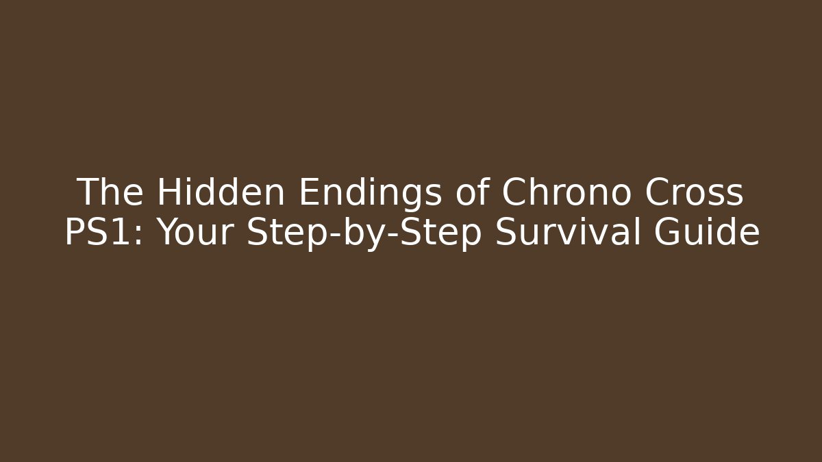 The Hidden Endings of Chrono Cross PS1: Your Step-by-Step Survival Guide
