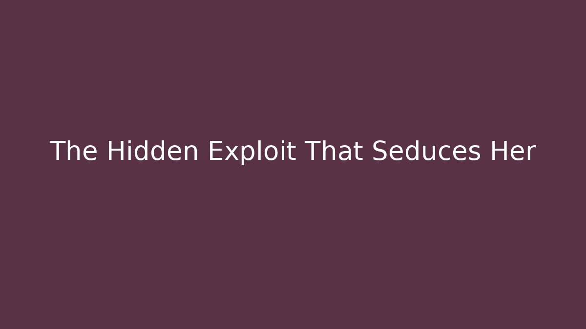 The Hidden Exploit That Seduces Her