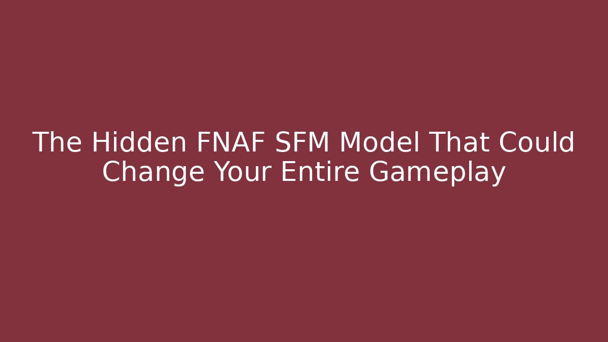 The Hidden FNAF SFM Model That Could Change Your Entire Gameplay