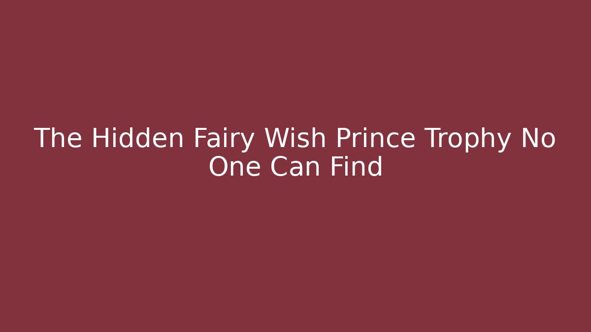 The Hidden Fairy Wish Prince Trophy No One Can Find