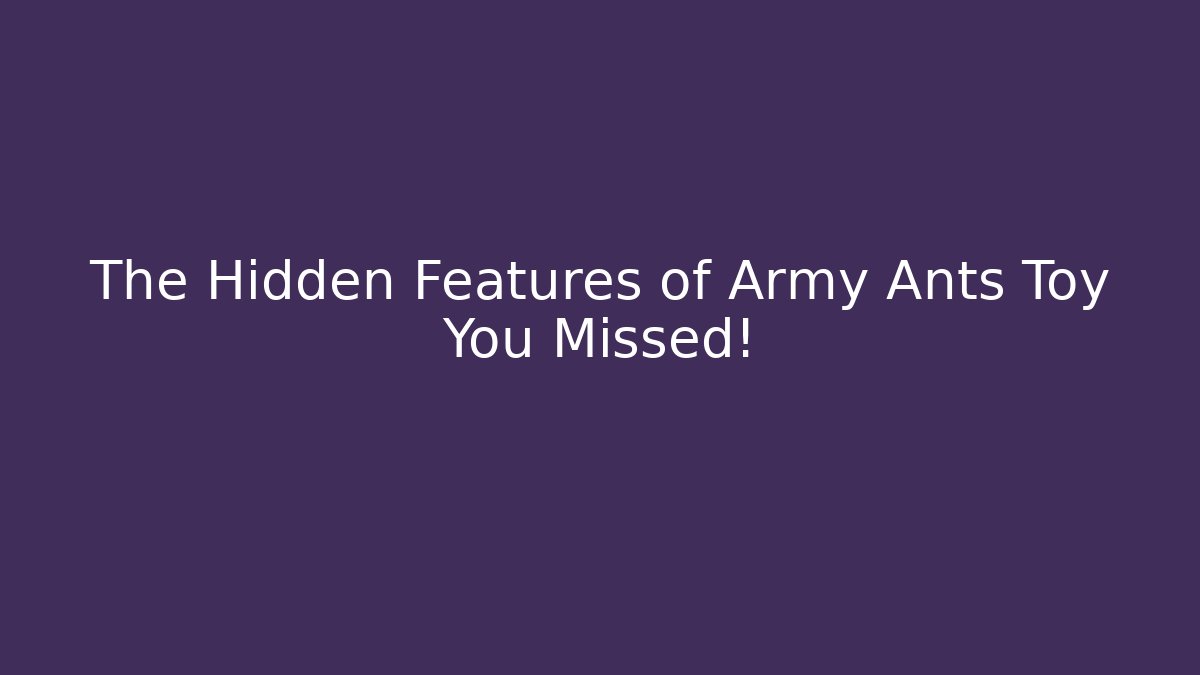 The Hidden Features of Army Ants Toy You Missed!