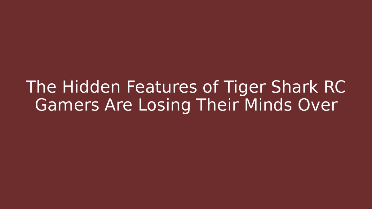 The Hidden Features of Tiger Shark RC Gamers Are Losing Their Minds Over
