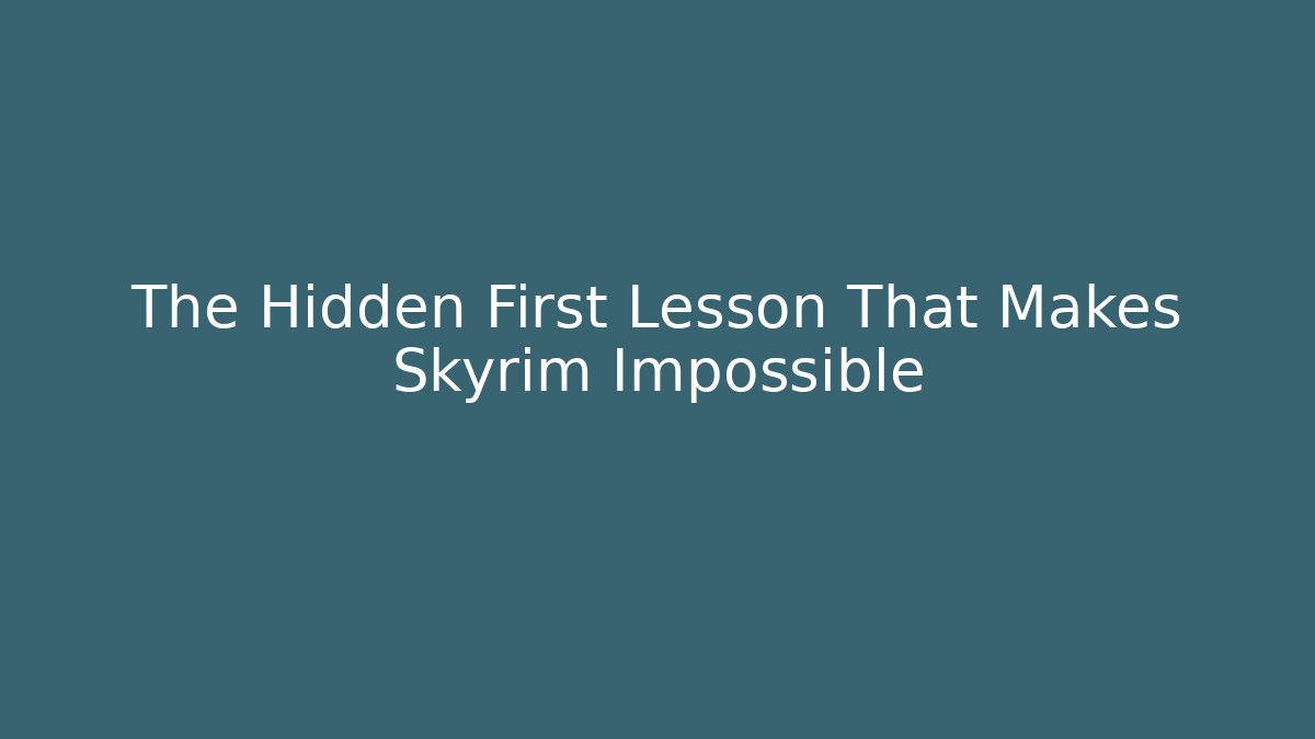 The Hidden First Lesson That Makes Skyrim Impossible