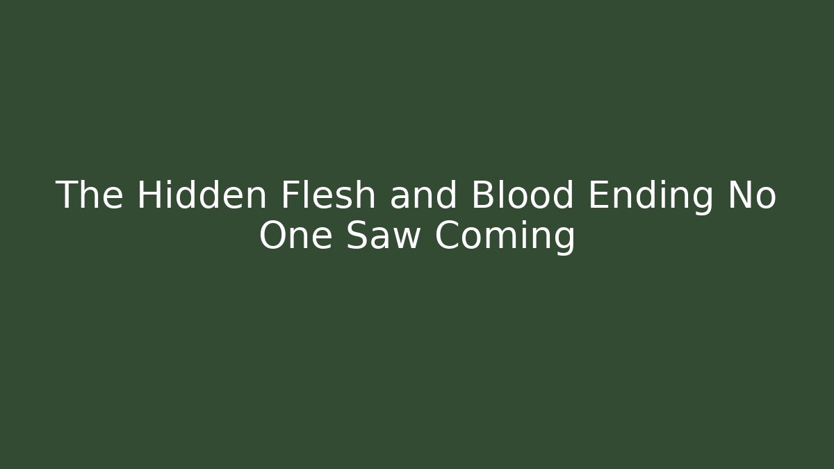 The Hidden Flesh and Blood Ending No One Saw Coming