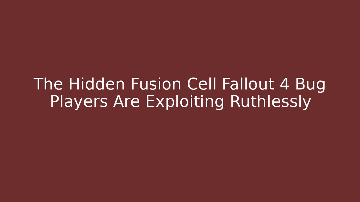 The Hidden Fusion Cell Fallout 4 Bug Players Are Exploiting Ruthlessly