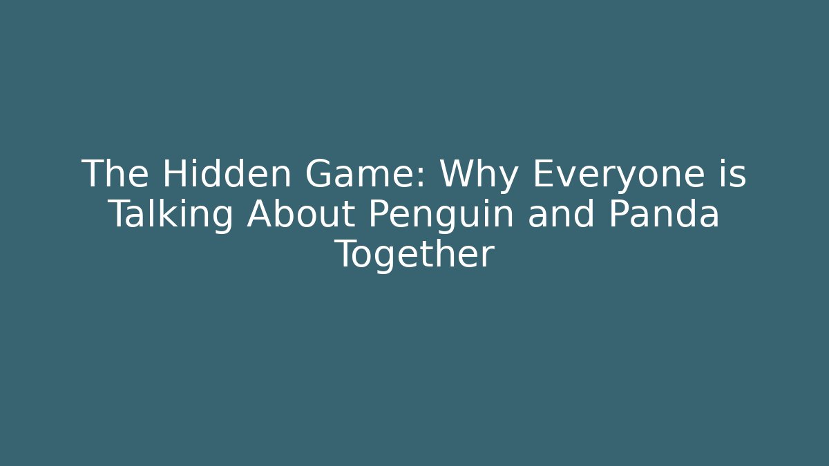 The Hidden Game: Why Everyone is Talking About Penguin and Panda Together