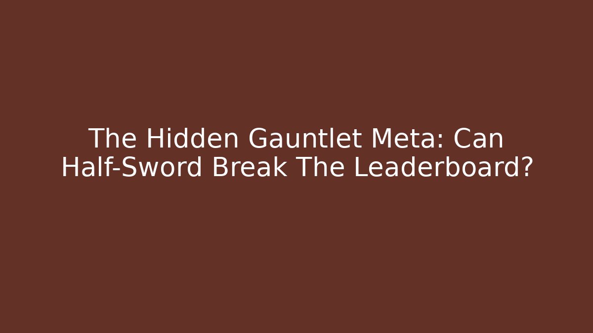 The Hidden Gauntlet Meta: Can Half-Sword Break The Leaderboard?