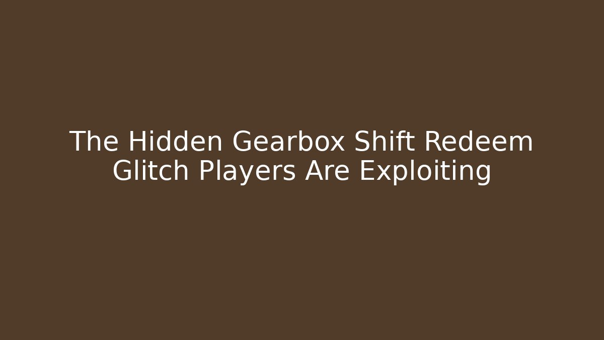 The Hidden Gearbox Shift Redeem Glitch Players Are Exploiting