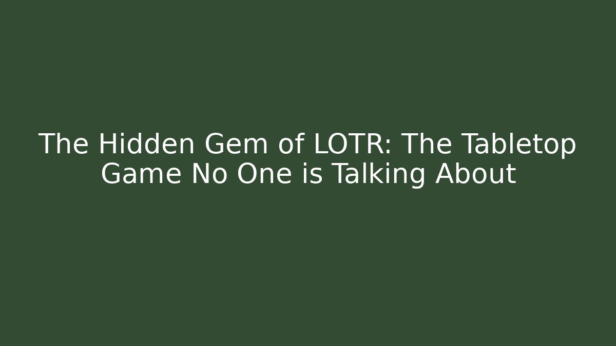 The Hidden Gem of LOTR: The Tabletop Game No One is Talking About