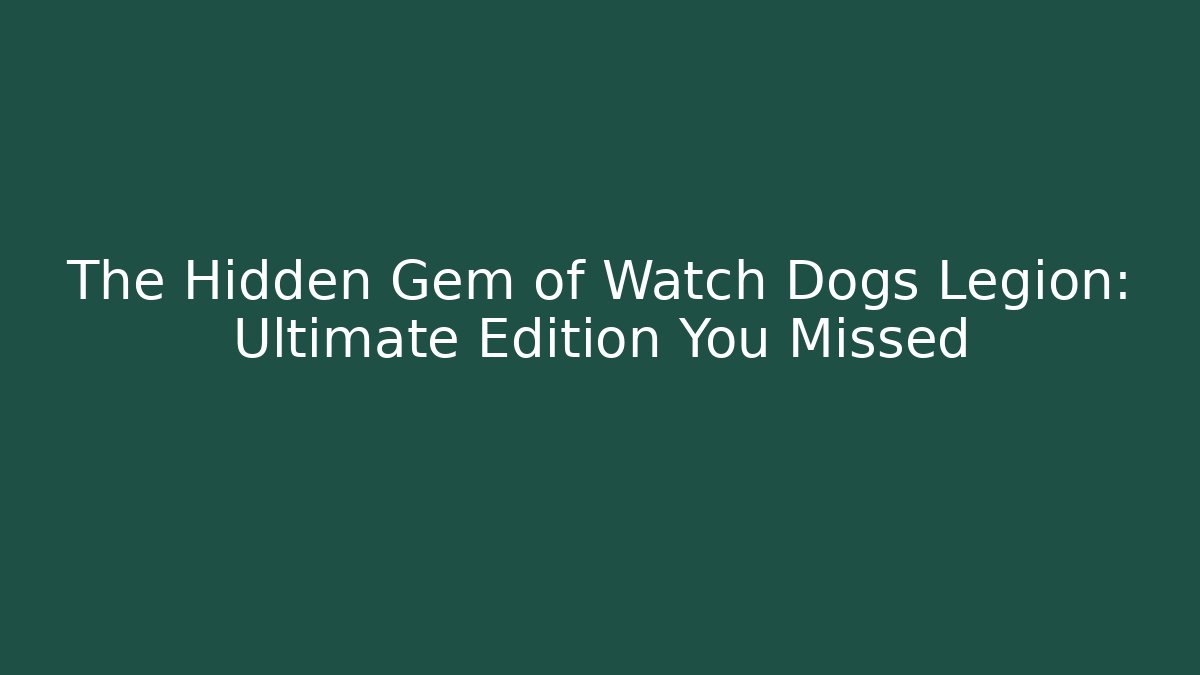 The Hidden Gem of Watch Dogs Legion: Ultimate Edition You Missed