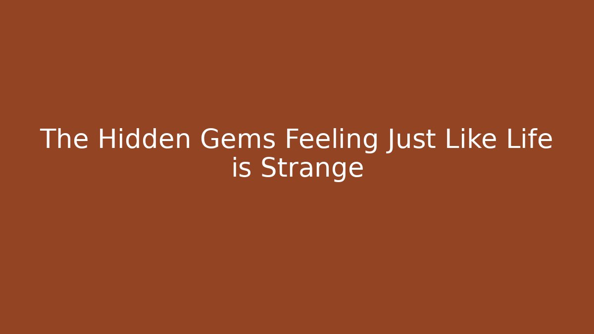 The Hidden Gems Feeling Just Like Life is Strange