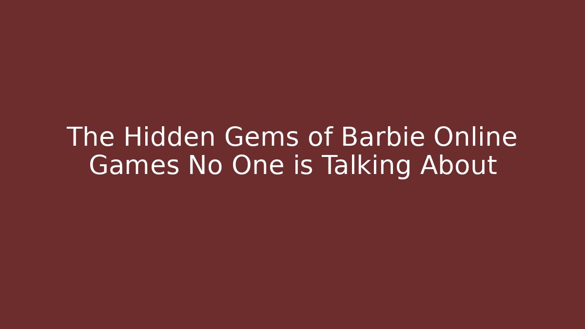 The Hidden Gems of Barbie Online Games No One is Talking About