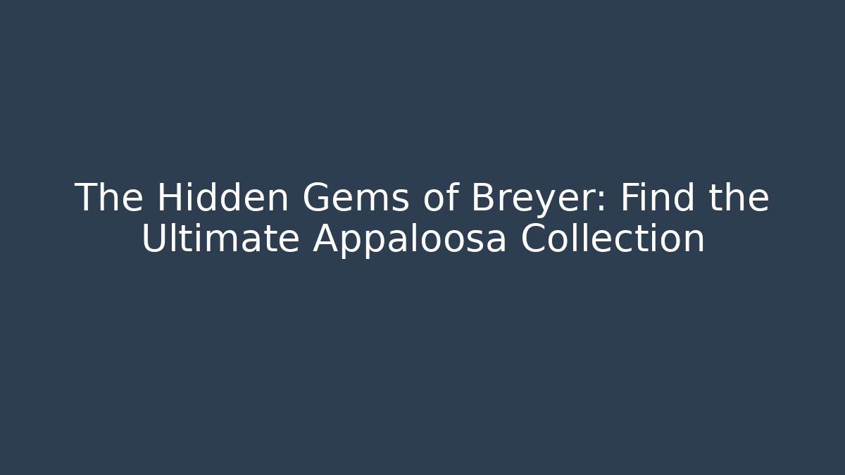 The Hidden Gems of Breyer: Find the Ultimate Appaloosa Collection