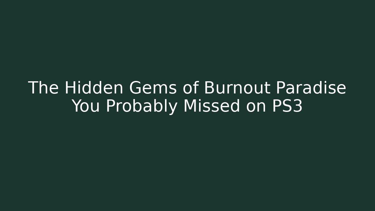 The Hidden Gems of Burnout Paradise You Probably Missed on PS3