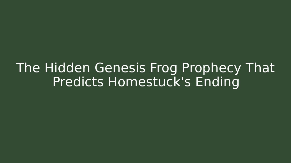 The Hidden Genesis Frog Prophecy That Predicts Homestuck’s Ending