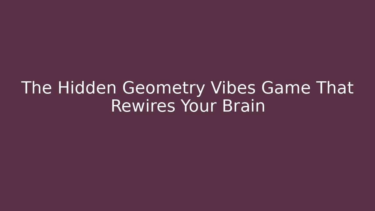The Hidden Geometry Vibes Game That Rewires Your Brain