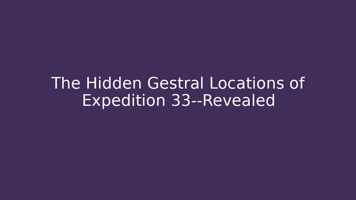 The Hidden Gestral Locations of Expedition 33—Revealed