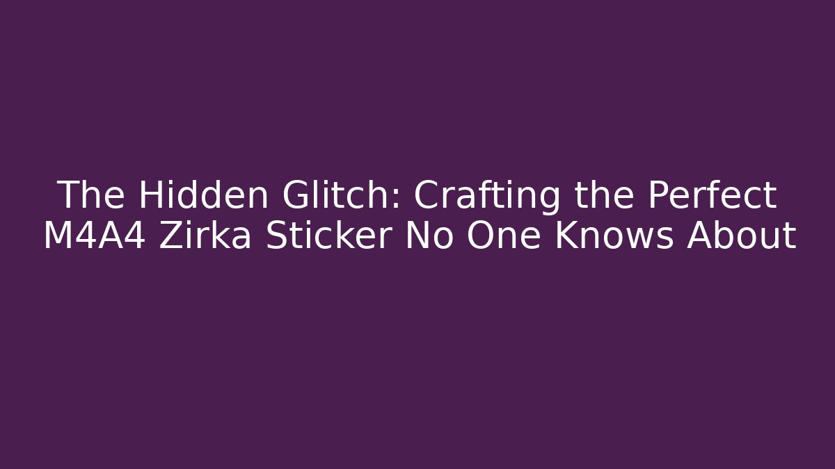 The Hidden Glitch: Crafting the Perfect M4A4 Zirka Sticker No One Knows About