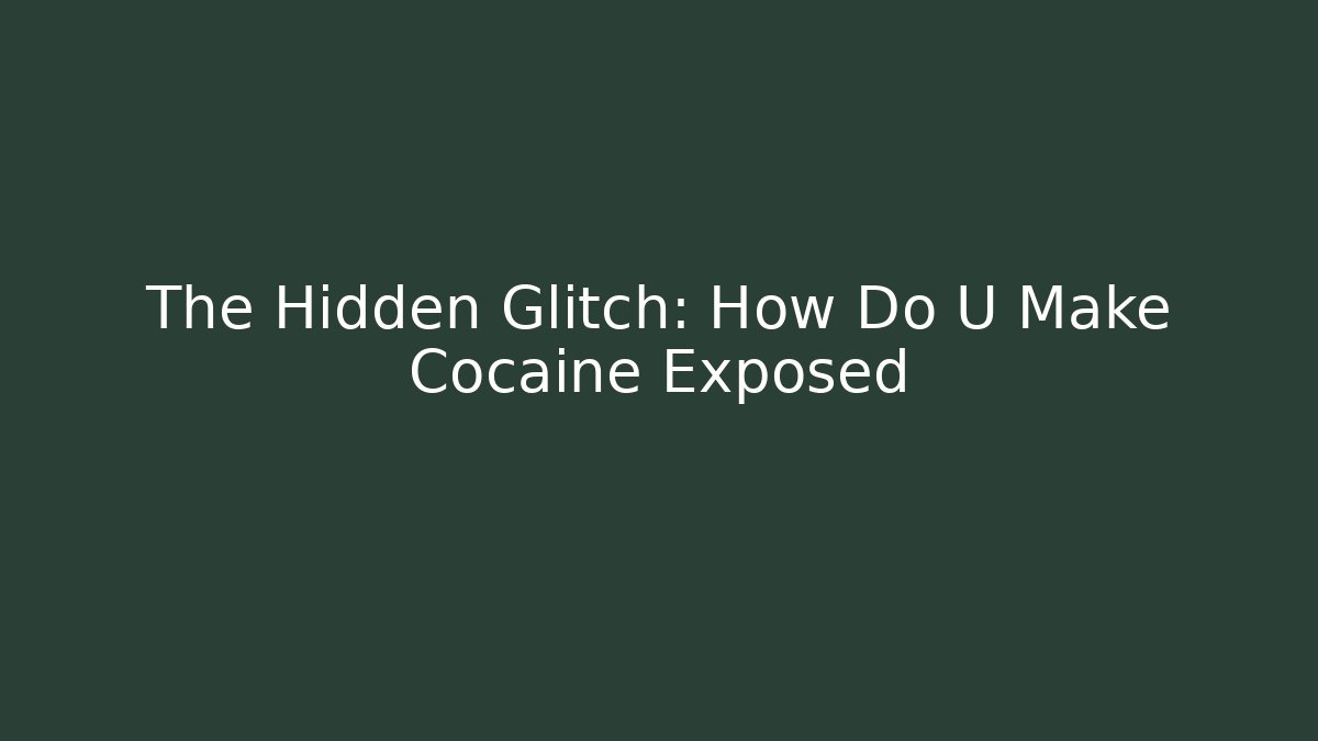 The Hidden Glitch: How Do U Make Cocaine Exposed