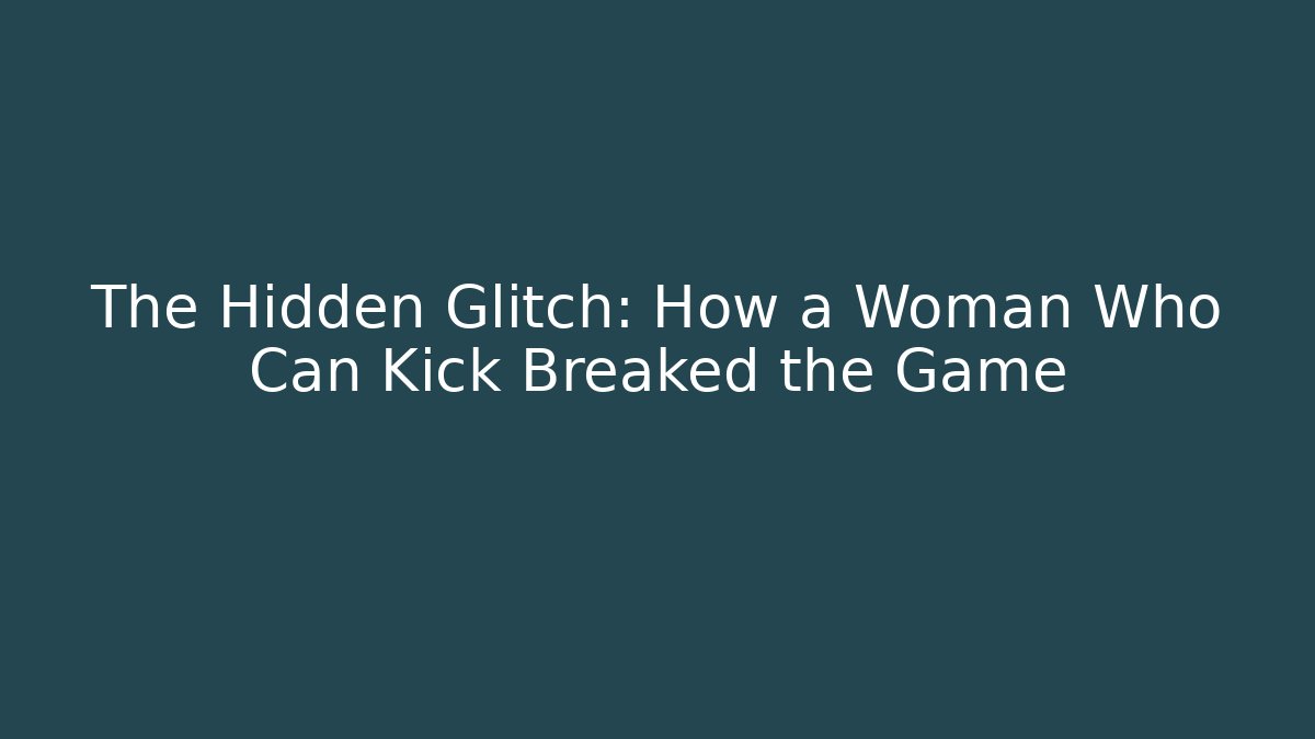 The Hidden Glitch: How a Woman Who Can Kick Breaked the Game