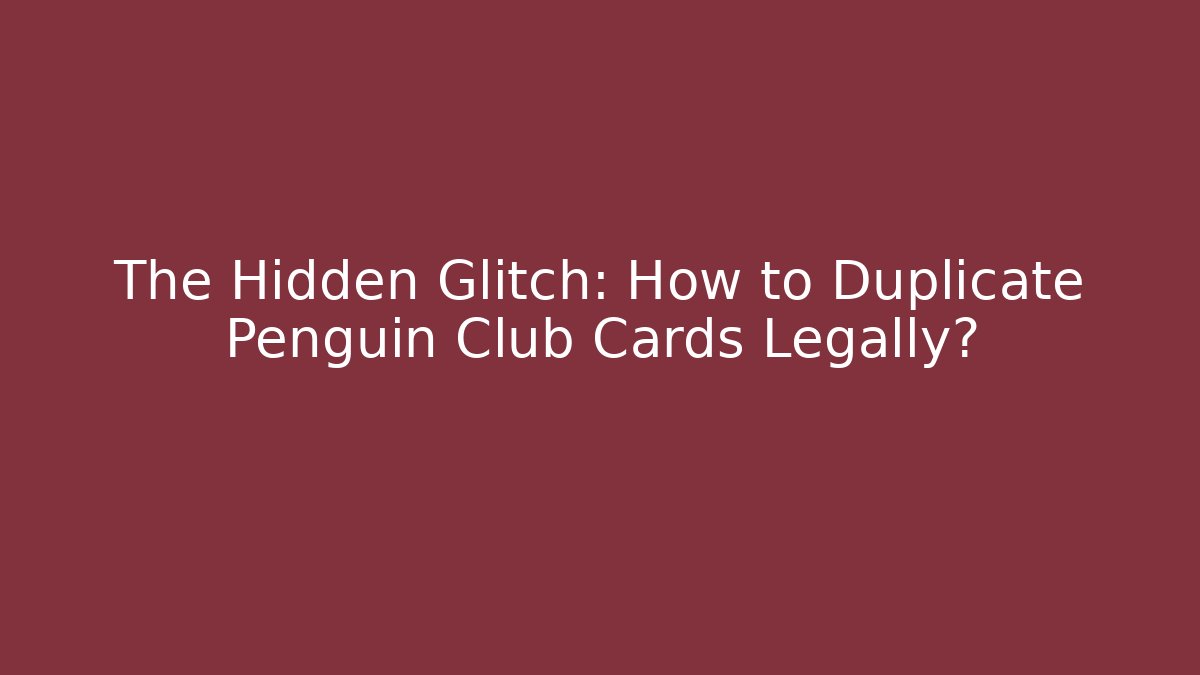 The Hidden Glitch: How to Duplicate Penguin Club Cards Legally?