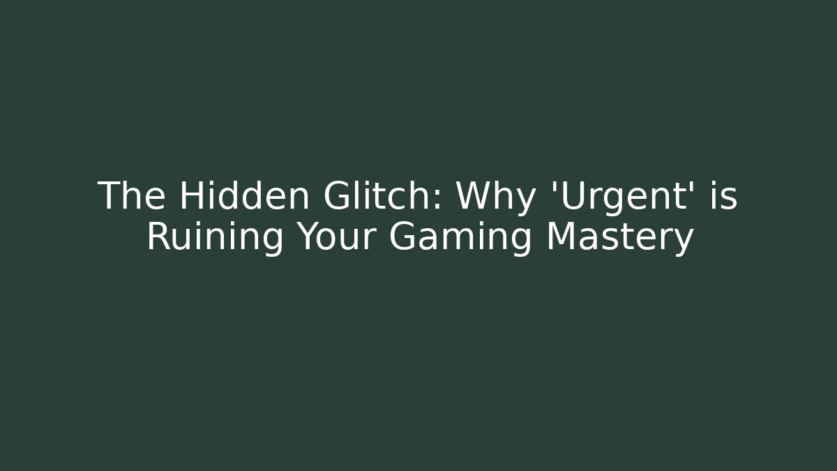 The Hidden Glitch: Why 'Urgent' is Ruining Your Gaming Mastery