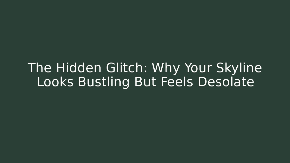The Hidden Glitch: Why Your Skyline Looks Bustling But Feels Desolate
