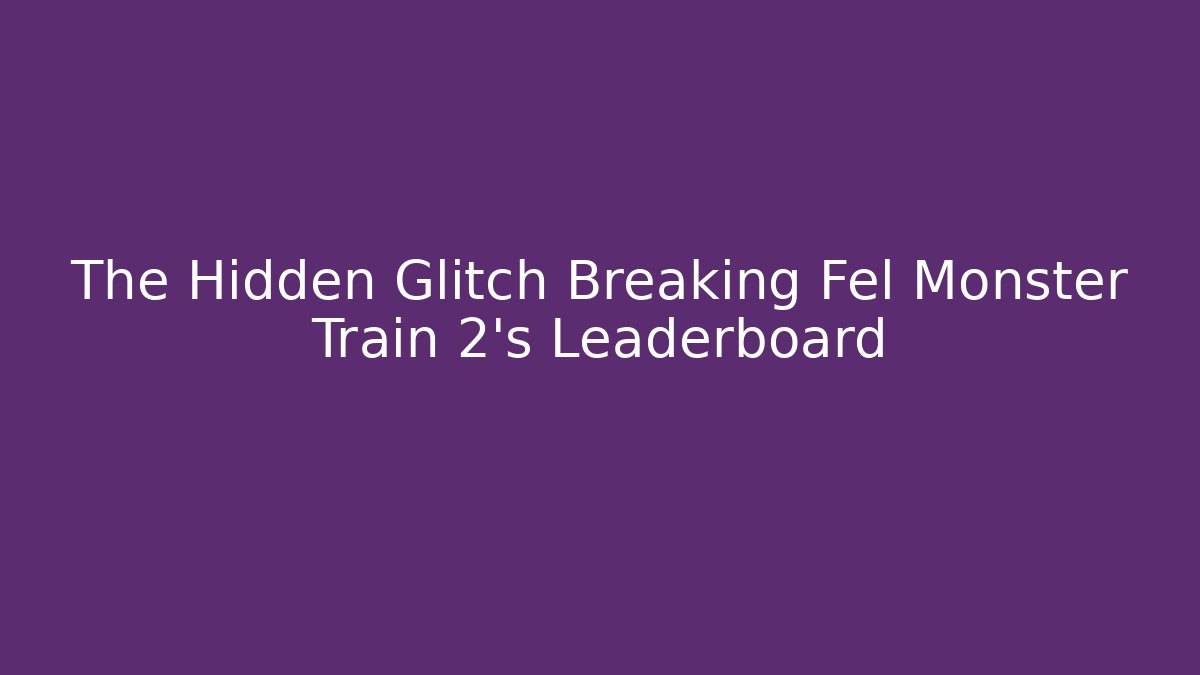 The Hidden Glitch Breaking Fel Monster Train 2's Leaderboard