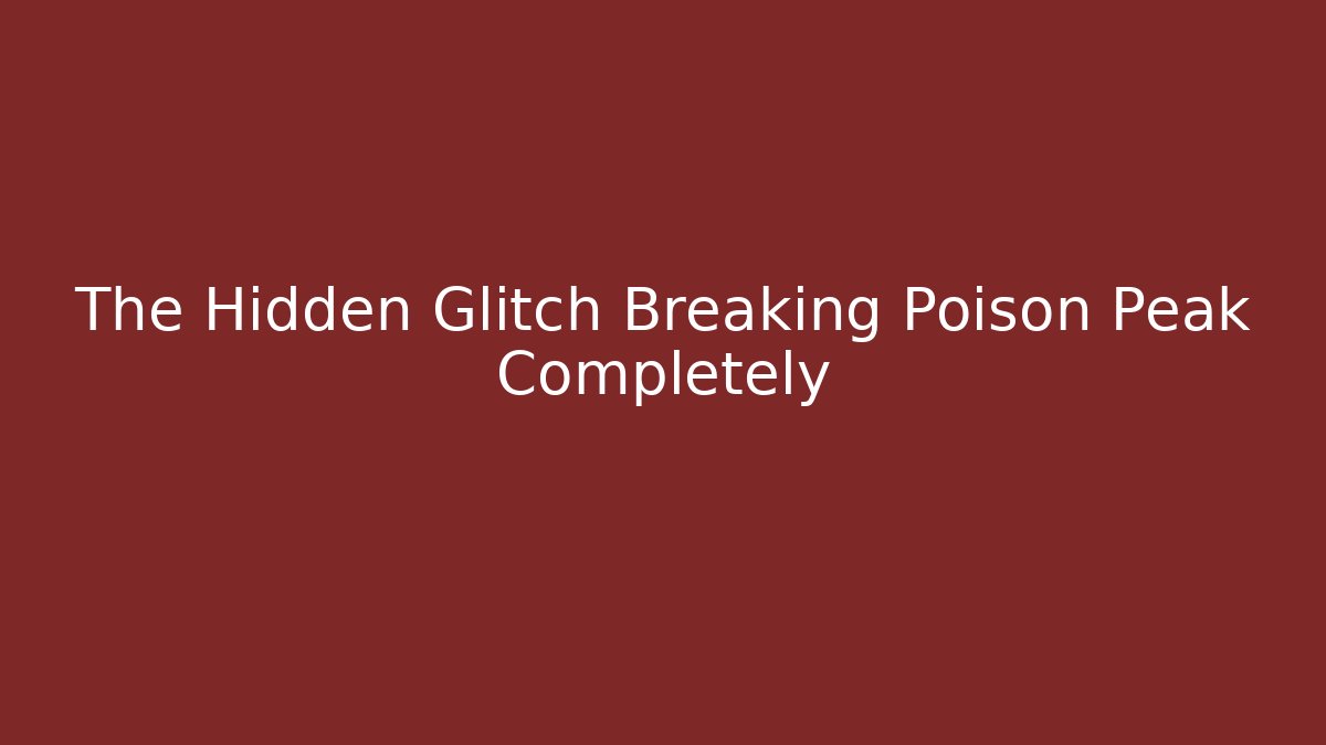 The Hidden Glitch Breaking Poison Peak Completely