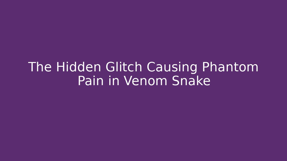 The Hidden Glitch Causing Phantom Pain in Venom Snake
