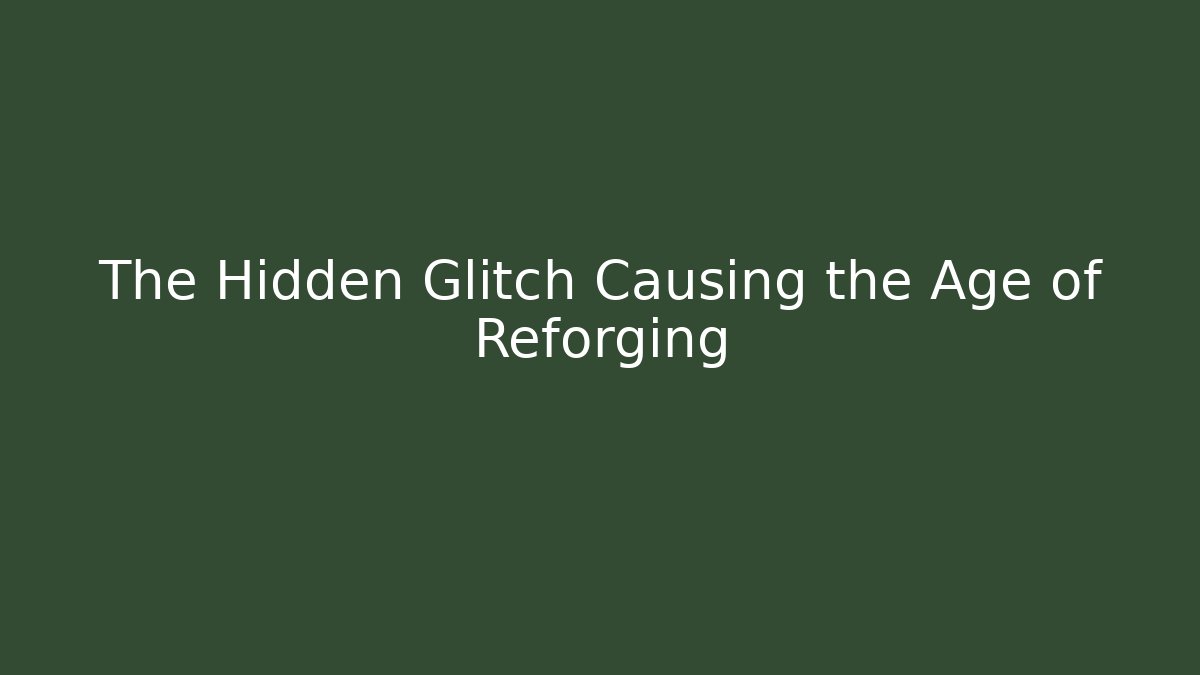 The Hidden Glitch Causing the Age of Reforging