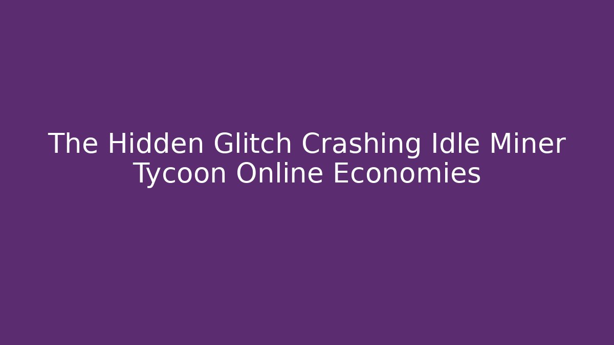 The Hidden Glitch Crashing Idle Miner Tycoon Online Economies