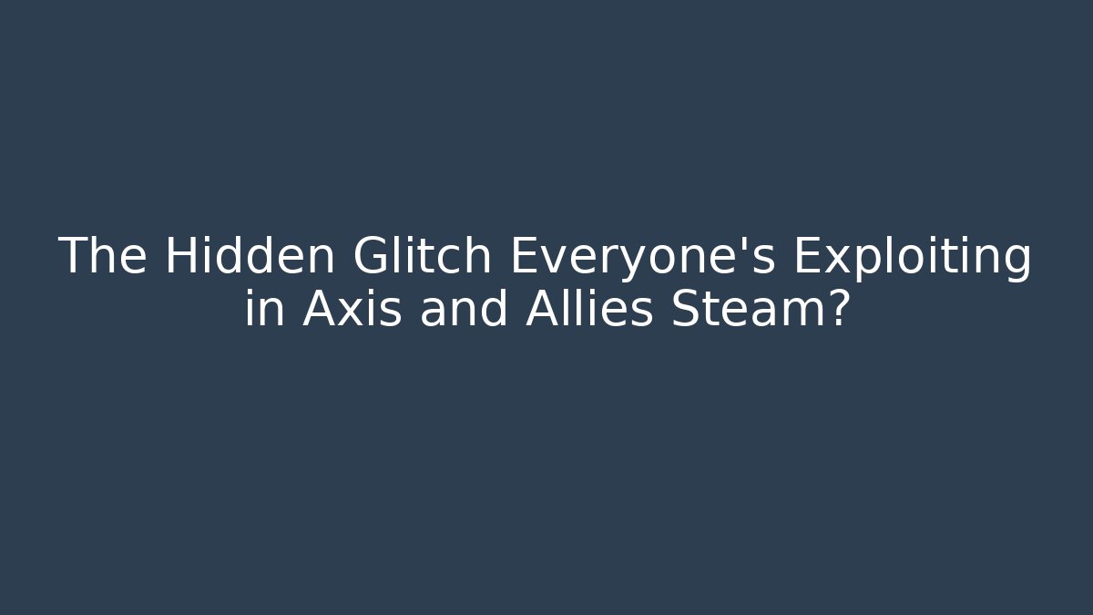 The Hidden Glitch Everyone's Exploiting in Axis and Allies Steam? - Vintage E-Juice