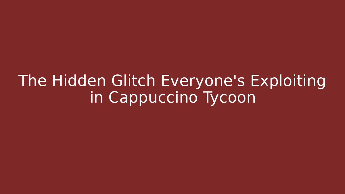 The Hidden Glitch Everyone’s Exploiting in Cappuccino Tycoon