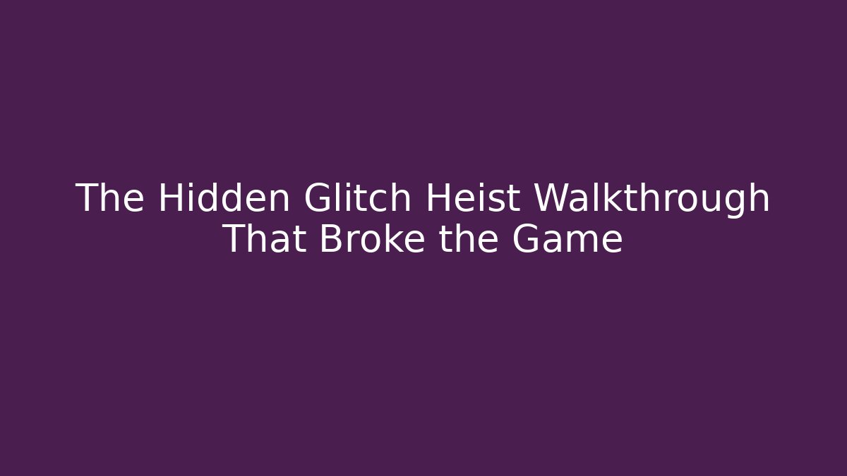 The Hidden Glitch Heist Walkthrough That Broke the Game