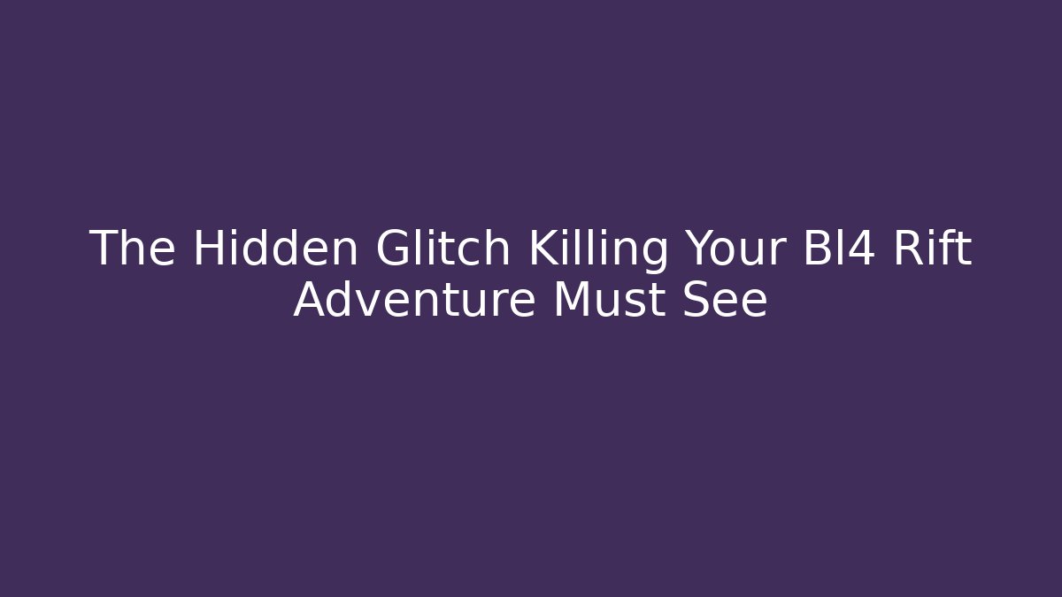 The Hidden Glitch Killing Your Bl4 Rift Adventure Must See